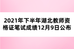 2021年下半年湖北教師資格證筆試成績12月9日公布