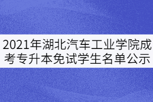 2021年湖北汽車工業(yè)學院成考專升本免試學生名單公示