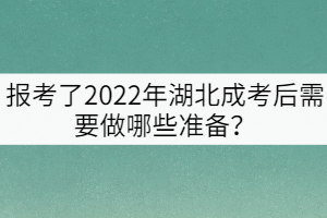 報(bào)考了2022年湖北成考后需要做哪些準(zhǔn)備？