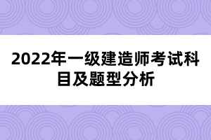 2022年一級(jí)建造師考試科目及題型分析