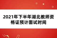 2021年下半年湖北教師資格證預計面試時間