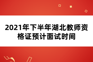 2021年下半年湖北教師資格證預(yù)計(jì)面試時(shí)間