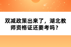 雙減政策出來了，湖北教師資格證還要考嗎？