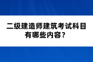 二級(jí)建造師建筑考試科目有哪些內(nèi)容？