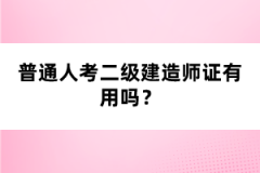 普通人考二級(jí)建造師證有用嗎？