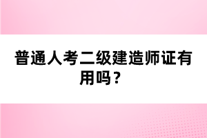 普通人考二級(jí)建造師證有用嗎？