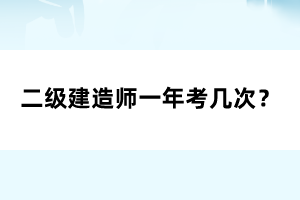 二級(jí)建造師一年考幾次？