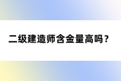 二級(jí)建造師含金量高嗎？