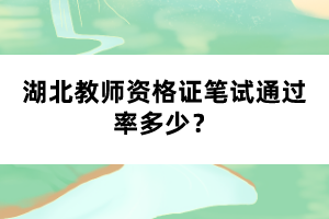 湖北教師資格證筆試通過(guò)率多少？