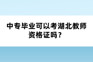 中專畢業(yè)可以考湖北教師資格證嗎？