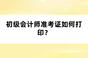 初級(jí)會(huì)計(jì)師準(zhǔn)考證如何打?。? width=