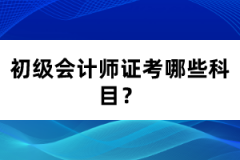 初級(jí)會(huì)計(jì)師證考哪些科目？