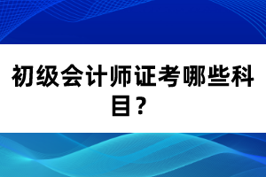 初級會計師證考哪些科目？