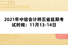 2021年中級(jí)會(huì)計(jì)師五省延期考試時(shí)間：11月13-14日