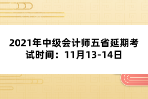 2021年中級(jí)會(huì)計(jì)師五省延期考試時(shí)間：11月13-14日