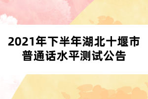 2021年下半年湖北十堰市普通話水平測(cè)試公告