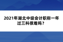 2021年湖北中級(jí)會(huì)計(jì)職稱一年過(guò)三科很難嗎？