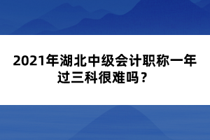 2021年湖北中級(jí)會(huì)計(jì)職稱一年過三科很難嗎？