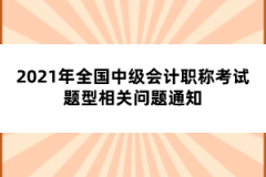 2021年全國(guó)中級(jí)會(huì)計(jì)職稱考試題型相關(guān)問(wèn)題通知