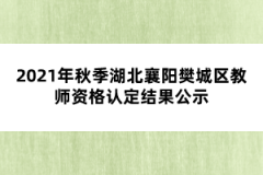 2021年秋季湖北襄陽樊城區(qū)教師資格認(rèn)定結(jié)果公示