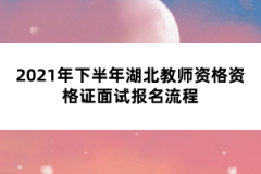 2021年下半年湖北教師資格資格證面試報(bào)名流程