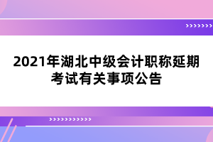 2021年湖北中級(jí)會(huì)計(jì)職稱延期考試有關(guān)事項(xiàng)公告