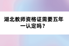 湖北教師資格證需要五年一認(rèn)定嗎？