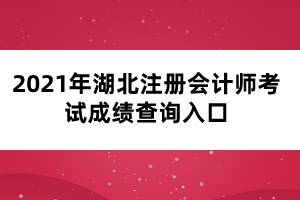 2021年湖北注冊會計師考試成績查詢?nèi)肟? width=