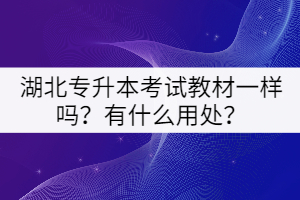 湖北專升本考試教材一樣嗎？有什么用處？