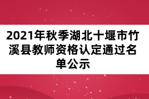 2021年秋季湖北十堰市竹溪縣教師資格認(rèn)定通過(guò)名單公示