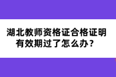 湖北教師資格證合格證明有效期過了怎么辦？