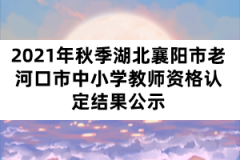 2021年秋季湖北襄陽市老河口市中小學(xué)教師資格認(rèn)定結(jié)果公示