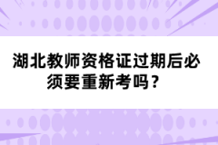 湖北教師資格證過期后必須要重新考嗎？