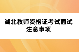 湖北教師資格證考試面試注意事項(xiàng)