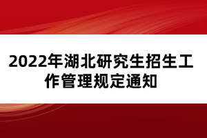 2022年湖北研究生招生工作管理規(guī)定通知