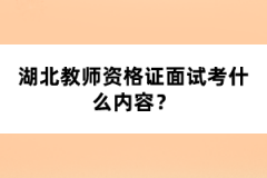 湖北教師資格證面試考什么內(nèi)容？