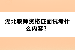 湖北教師資格證面試考什么內(nèi)容？