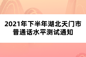 2021年下半年湖北天門市普通話水平測試通知