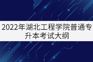 2022年湖北工程學(xué)院專升本《工程識圖與構(gòu)造》考試大綱