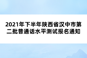 2021年下半年陜西省漢中市第二批普通話水平測(cè)試報(bào)名通知