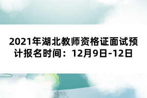 2021年湖北教師資格證面試預(yù)計報名時間：12月9日-12日