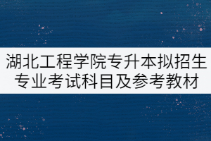 2022年湖北工程學(xué)院專升本擬招生專業(yè)考試科目及參考教材