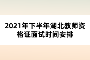 2021年下半年湖北教師資格證面試時(shí)間安排