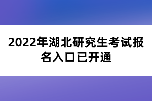 2022年湖北研究生考試報(bào)名入口已開(kāi)通