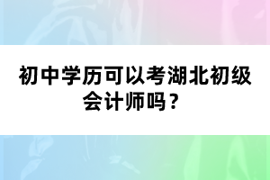 初中學(xué)歷可以考湖北初級(jí)會(huì)計(jì)師嗎？