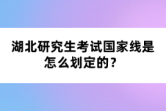 湖北研究生考試國家線是怎么劃定的？