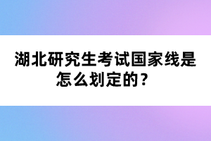 湖北研究生考試國(guó)家線是怎么劃定的？