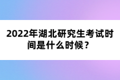 2022年湖北研究生考試時間是什么時候？