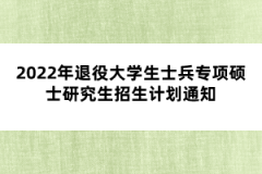 2022年退役大學(xué)生士兵專項碩士研究生招生計劃通知