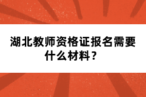 湖北教師資格證報名需要什么材料？